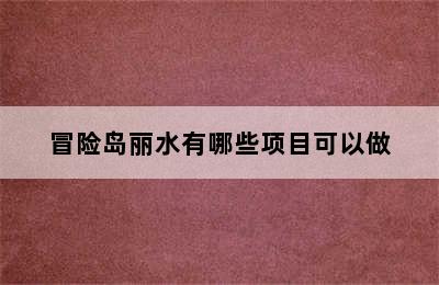 冒险岛丽水有哪些项目可以做