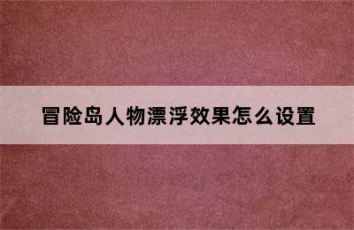 冒险岛人物漂浮效果怎么设置