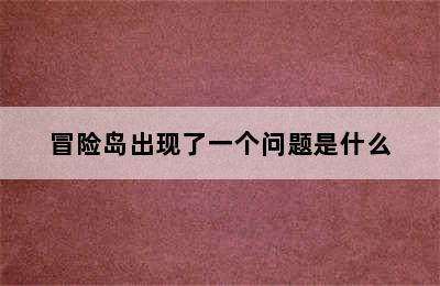 冒险岛出现了一个问题是什么