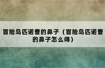 冒险岛匹诺曹的鼻子（冒险岛匹诺曹的鼻子怎么得）