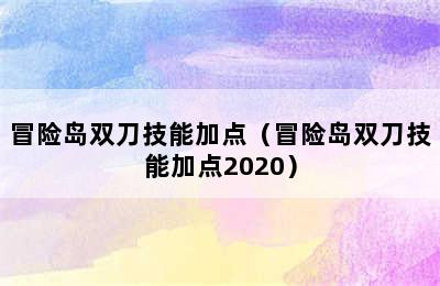 冒险岛双刀技能加点（冒险岛双刀技能加点2020）