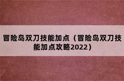 冒险岛双刀技能加点（冒险岛双刀技能加点攻略2022）