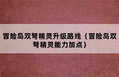 冒险岛双弩精灵升级路线（冒险岛双弩精灵能力加点）