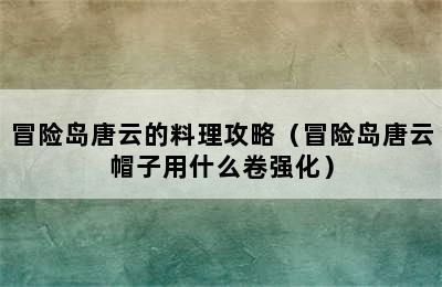 冒险岛唐云的料理攻略（冒险岛唐云帽子用什么卷强化）