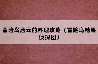 冒险岛唐云的料理攻略（冒险岛糖果侦探团）