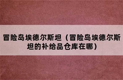 冒险岛埃德尔斯坦（冒险岛埃德尔斯坦的补给品仓库在哪）