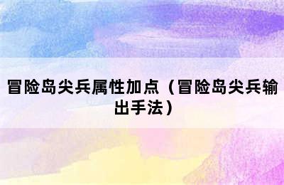 冒险岛尖兵属性加点（冒险岛尖兵输出手法）