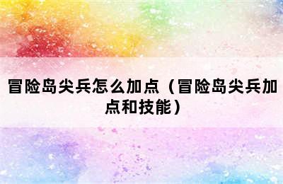 冒险岛尖兵怎么加点（冒险岛尖兵加点和技能）