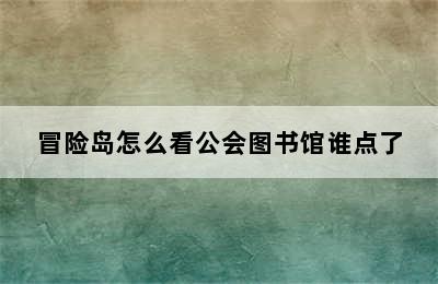 冒险岛怎么看公会图书馆谁点了