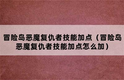 冒险岛恶魔复仇者技能加点（冒险岛恶魔复仇者技能加点怎么加）