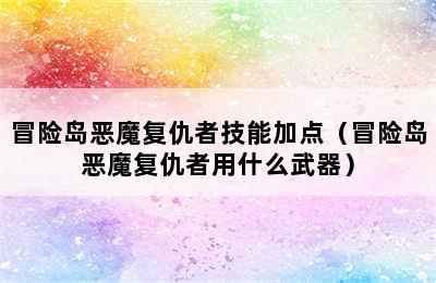 冒险岛恶魔复仇者技能加点（冒险岛恶魔复仇者用什么武器）