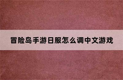 冒险岛手游日服怎么调中文游戏