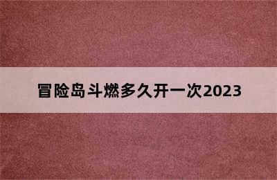 冒险岛斗燃多久开一次2023