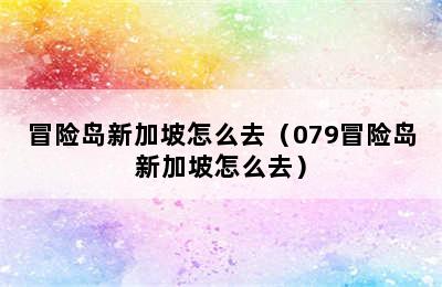 冒险岛新加坡怎么去（079冒险岛新加坡怎么去）