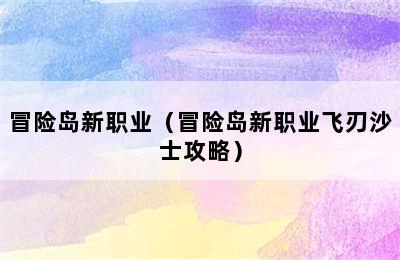 冒险岛新职业（冒险岛新职业飞刃沙士攻略）