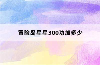 冒险岛星星300功加多少