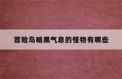 冒险岛暗黑气息的怪物有哪些