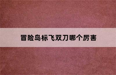 冒险岛标飞双刀哪个厉害