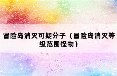 冒险岛消灭可疑分子（冒险岛消灭等级范围怪物）