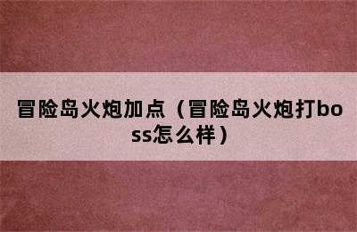 冒险岛火炮加点（冒险岛火炮打boss怎么样）