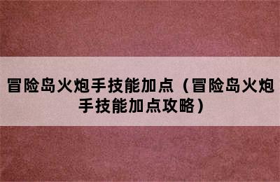 冒险岛火炮手技能加点（冒险岛火炮手技能加点攻略）