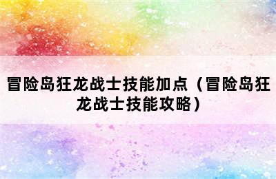 冒险岛狂龙战士技能加点（冒险岛狂龙战士技能攻略）