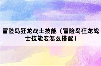 冒险岛狂龙战士技能（冒险岛狂龙战士技能宏怎么搭配）