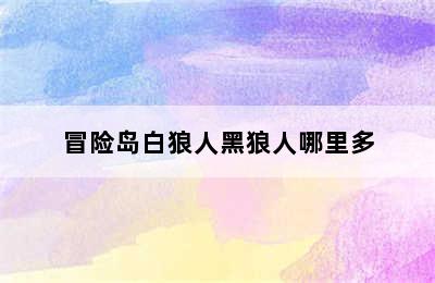 冒险岛白狼人黑狼人哪里多