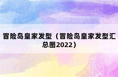 冒险岛皇家发型（冒险岛皇家发型汇总图2022）