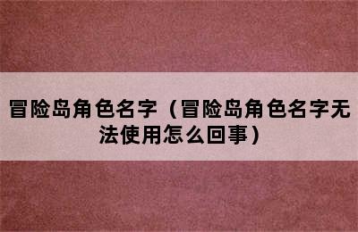 冒险岛角色名字（冒险岛角色名字无法使用怎么回事）