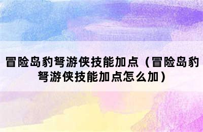 冒险岛豹弩游侠技能加点（冒险岛豹弩游侠技能加点怎么加）