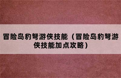 冒险岛豹弩游侠技能（冒险岛豹弩游侠技能加点攻略）