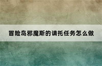 冒险岛邪魔斯的请托任务怎么做