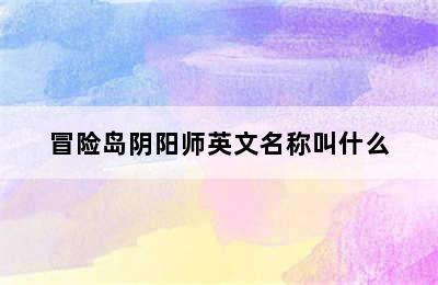 冒险岛阴阳师英文名称叫什么