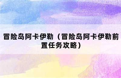 冒险岛阿卡伊勒（冒险岛阿卡伊勒前置任务攻略）