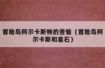 冒险岛阿尔卡斯特的苦恼（冒险岛阿尔卡斯和星石）