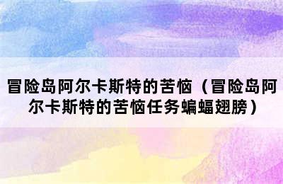 冒险岛阿尔卡斯特的苦恼（冒险岛阿尔卡斯特的苦恼任务蝙蝠翅膀）