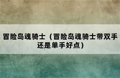 冒险岛魂骑士（冒险岛魂骑士带双手还是单手好点）