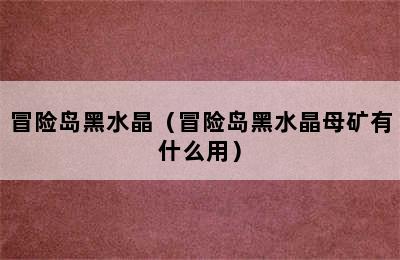 冒险岛黑水晶（冒险岛黑水晶母矿有什么用）