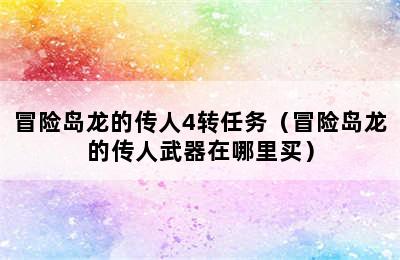 冒险岛龙的传人4转任务（冒险岛龙的传人武器在哪里买）