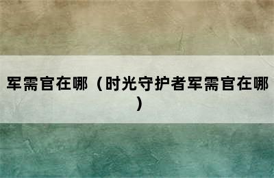 军需官在哪（时光守护者军需官在哪）