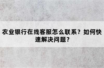 农业银行在线客服怎么联系？如何快速解决问题？