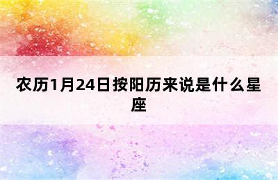 农历1月24日按阳历来说是什么星座