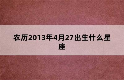 农历2013年4月27出生什么星座