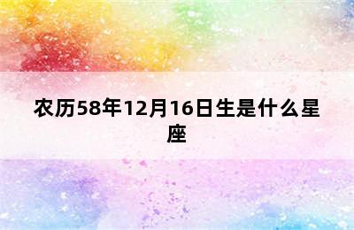 农历58年12月16日生是什么星座