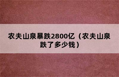 农夫山泉暴跌2800亿（农夫山泉跌了多少钱）