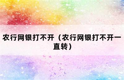 农行网银打不开（农行网银打不开一直转）