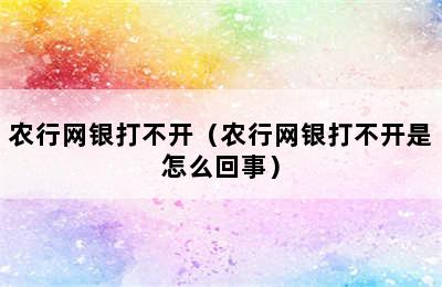 农行网银打不开（农行网银打不开是怎么回事）