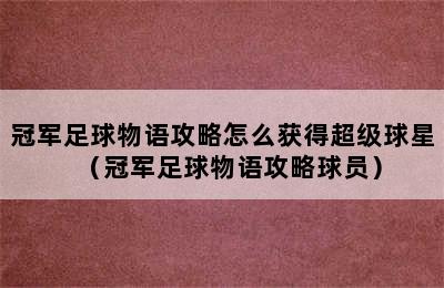 冠军足球物语攻略怎么获得超级球星（冠军足球物语攻略球员）