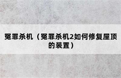 冤罪杀机（冤罪杀机2如何修复屋顶的装置）